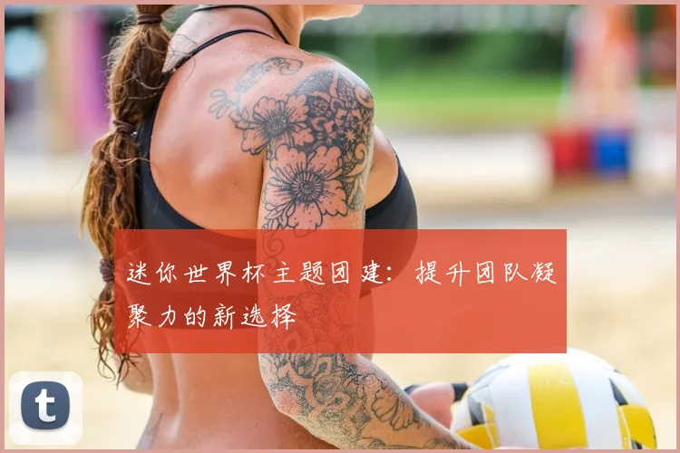 迷你世界杯主题团建:提升团队凝聚力的新选择