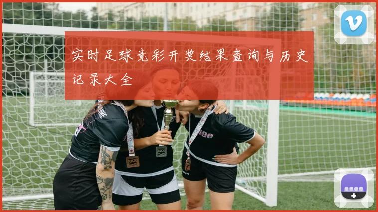 实时足球竞彩开奖结果查询与历史记录大全