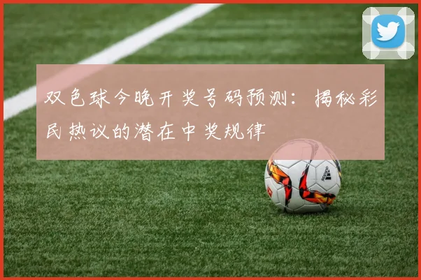 双色球今晚开奖号码预测：揭秘彩民热议的潜在中奖规律