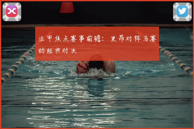 法甲焦点赛事前瞻:里昂对阵马赛的经典对决