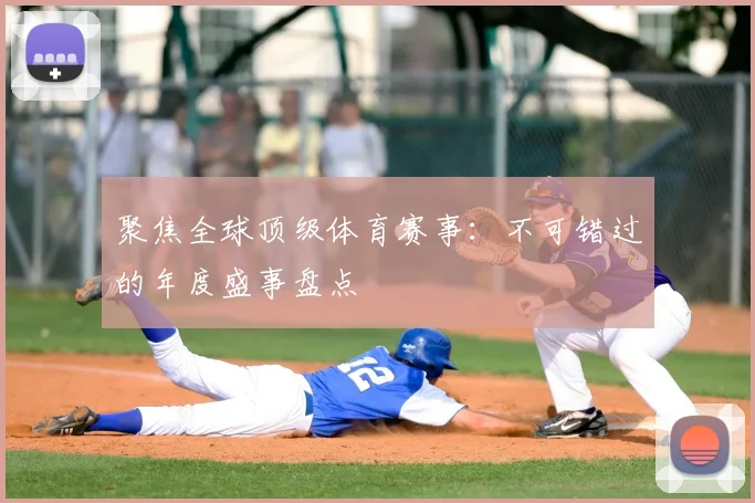 聚焦全球顶级体育赛事：不可错过的年度盛事盘点