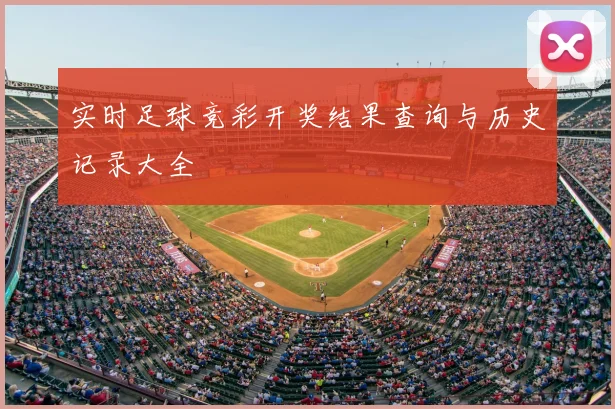 实时足球竞彩开奖结果查询与历史记录大全