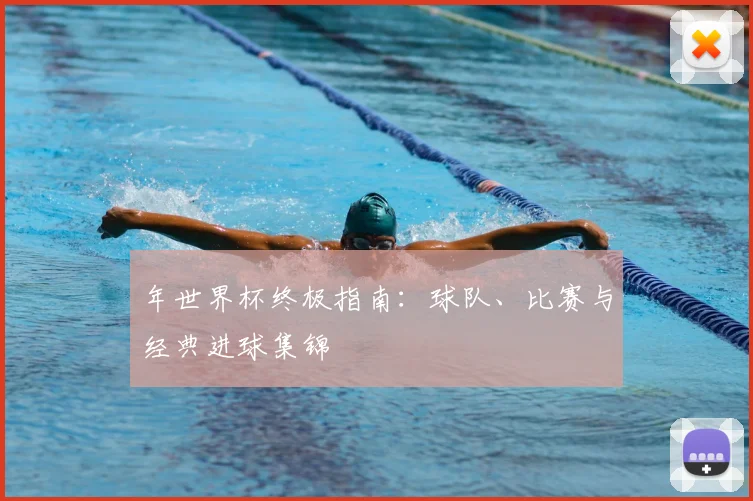 年世界杯终极指南:球队、比赛与经典进球集锦